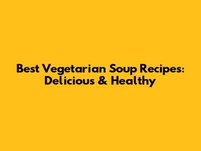 Best Vegetarian Soup Recipes: Delicious & Healthy