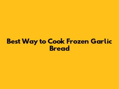 Best Way to Cook Frozen Garlic Bread
