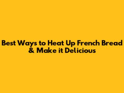 Best Ways to Heat Up French Bread & Make it Delicious