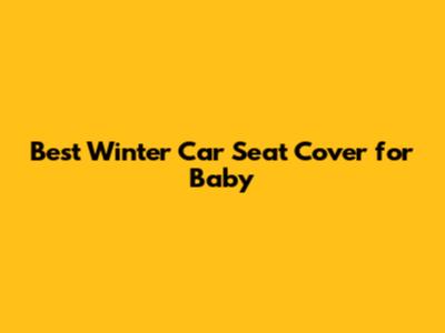 Best Winter Car Seat Cover for Baby