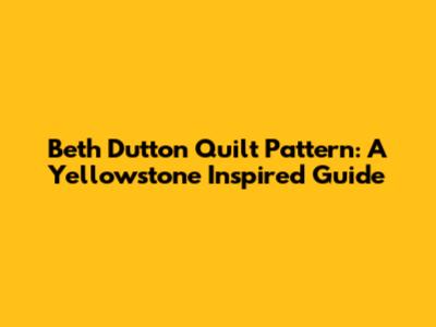 Beth Dutton Quilt Pattern: A Yellowstone Inspired Guide
