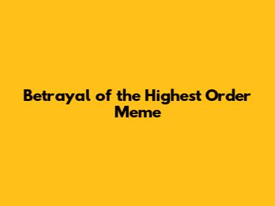 Betrayal of the Highest Order Meme