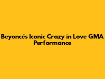 Beyoncé's Iconic 'Crazy in Love' GMA Performance