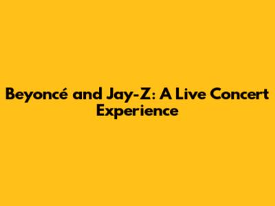 Beyoncé and Jay-Z: A Live Concert Experience