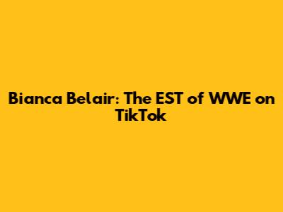 Bianca Belair: The EST of WWE on TikTok