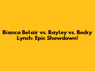 Bianca Belair vs. Bayley vs. Becky Lynch: Epic Showdown!