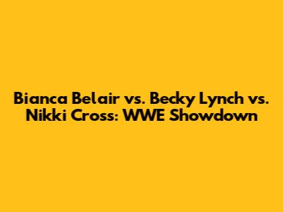 Bianca Belair vs. Becky Lynch vs. Nikki Cross: WWE Showdown
