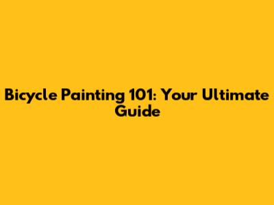 Bicycle Painting 101: Your Ultimate Guide