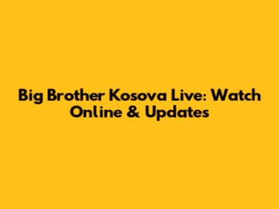 Big Brother Kosova Live: Watch Online & Updates