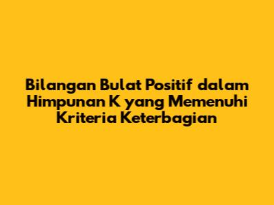 Bilangan Bulat Positif dalam Himpunan K yang Memenuhi Kriteria Keterbagian