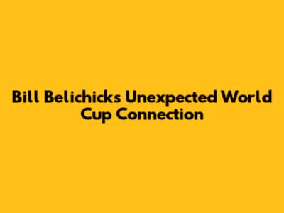 Bill Belichick's Unexpected World Cup Connection