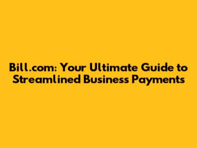 Bill.com: Your Ultimate Guide to Streamlined Business Payments