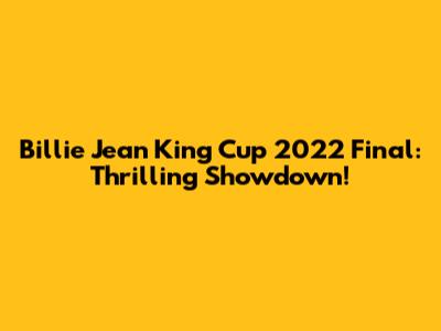 Billie Jean King Cup 2022 Final: Thrilling Showdown!