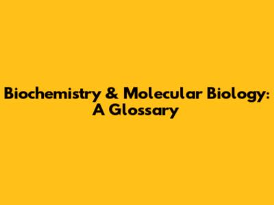 Biochemistry & Molecular Biology: A Glossary