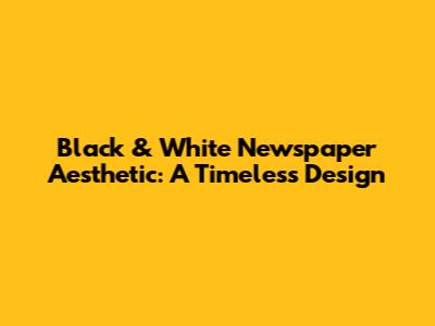 Black & White Newspaper Aesthetic: A Timeless Design