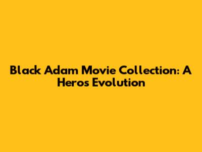 Black Adam Movie Collection: A Hero's Evolution