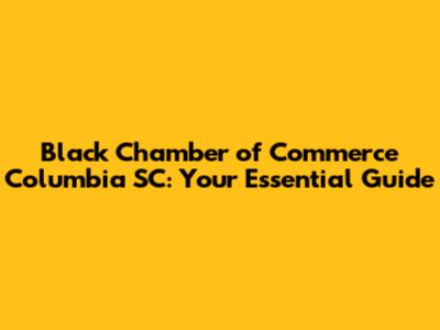 Black Chamber of Commerce Columbia SC: Your Essential Guide