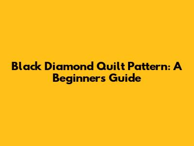 Black Diamond Quilt Pattern: A Beginner's Guide