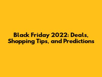 Black Friday 2022: Deals, Shopping Tips, and Predictions