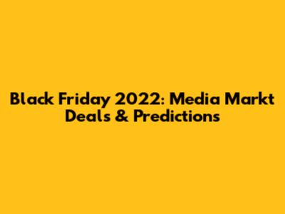 Black Friday 2022: Media Markt Deals & Predictions