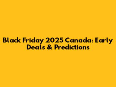 Black Friday 2025 Canada: Early Deals & Predictions