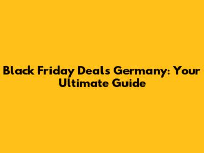 Black Friday Deals Germany: Your Ultimate Guide