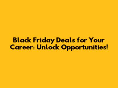 Black Friday Deals for Your Career: Unlock Opportunities!