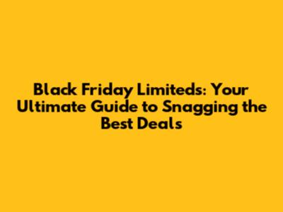 Black Friday Limiteds: Your Ultimate Guide to Snagging the Best Deals
