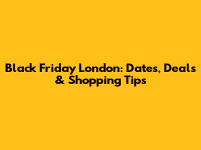 Black Friday London: Dates, Deals & Shopping Tips