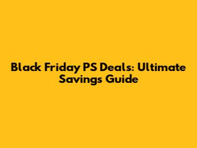 Black Friday PS Deals: Ultimate Savings Guide