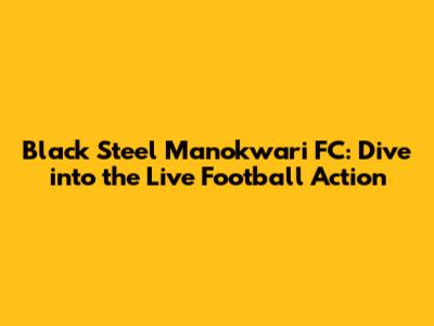 Black Steel Manokwari FC: Dive into the Live Football Action
