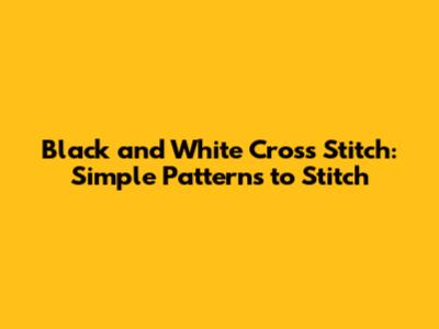 Black and White Cross Stitch: Simple Patterns to Stitch