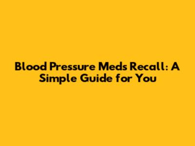 Blood Pressure Meds Recall: A Simple Guide for You
