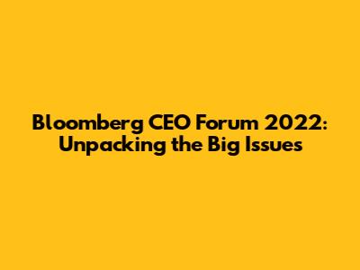 Bloomberg CEO Forum 2022: Unpacking the Big Issues