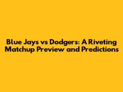 Blue Jays vs Dodgers: A Riveting Matchup Preview and Predictions