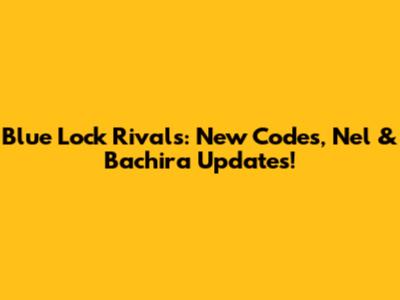 Blue Lock Rivals: New Codes, Nel & Bachira Updates!