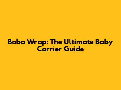 Boba Wrap: The Ultimate Baby Carrier Guide