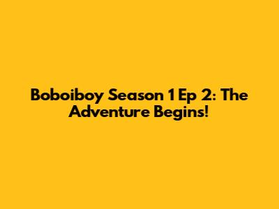 Boboiboy Season 1 Ep 2: The Adventure Begins!
