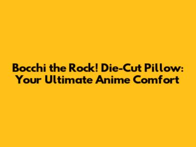 Bocchi the Rock! Die-Cut Pillow: Your Ultimate Anime Comfort