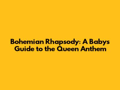 Bohemian Rhapsody: A Baby's Guide to the Queen Anthem