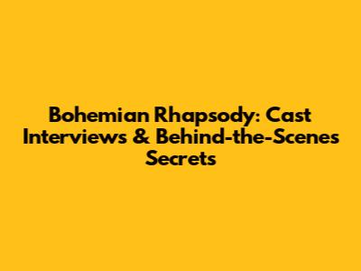 Bohemian Rhapsody: Cast Interviews & Behind-the-Scenes Secrets