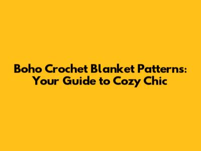 Boho Crochet Blanket Patterns: Your Guide to Cozy Chic