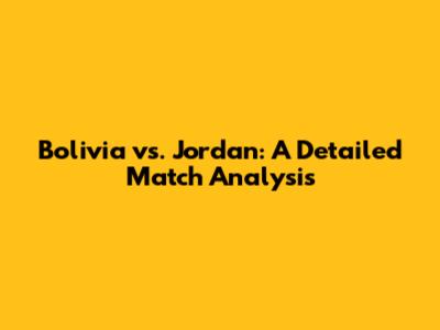 Bolivia vs. Jordan: A Detailed Match Analysis