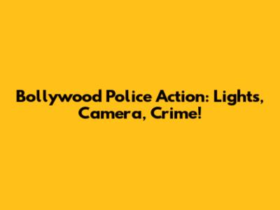 Bollywood Police Action: Lights, Camera, Crime!