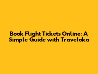 Book Flight Tickets Online: A Simple Guide with Traveloka