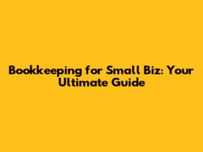 Bookkeeping for Small Biz: Your Ultimate Guide