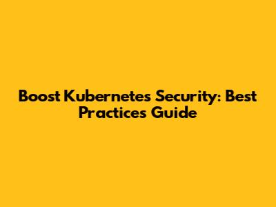 Boost Kubernetes Security: Best Practices Guide