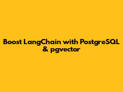 Boost LangChain with PostgreSQL & pgvector