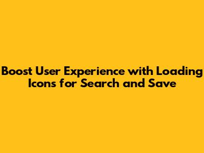 Boost User Experience with Loading Icons for Search and Save