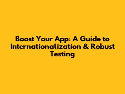 Boost Your App: A Guide to Internationalization & Robust Testing